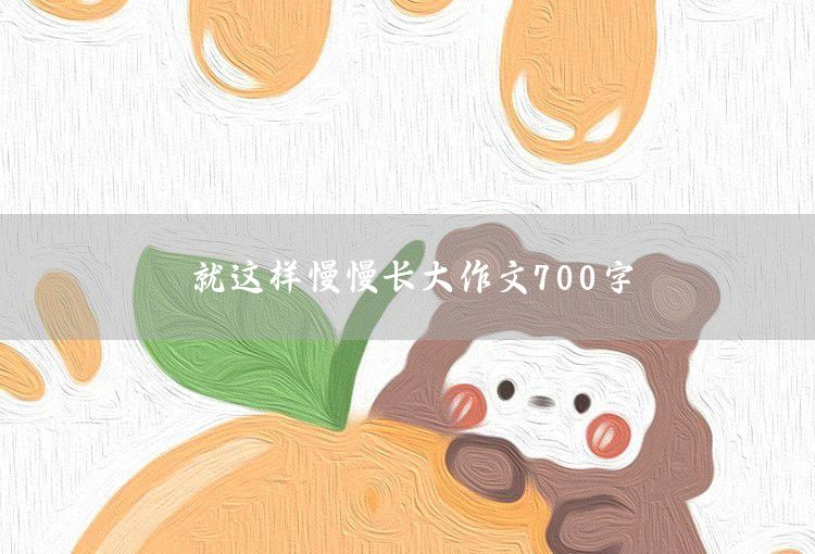 就这样慢慢长大作文700字